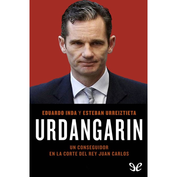 Urdangarin. Un conseguidor en la corte del rey Juan Carlos