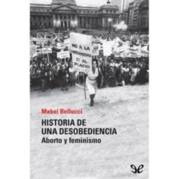 Historia de una desobediencia. Aborto y feminismo