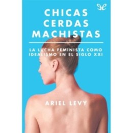 Chicas cerdas machistas. La lucha feminista como idealismo en el siglo XXI